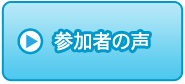 参加者の声 参加者の声
